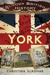 Book cover of Bloody British History: York by Christina Surdhar