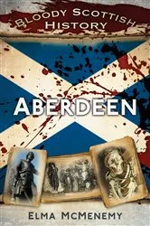 Book cover of Bloody Scottish History: Aberdeen by Elma McMenemy