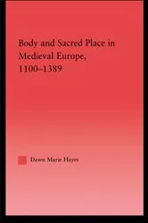 Book cover of Body and Sacred Place in Medieval Europe, 1100-1389 by Dawn Marie Hayes