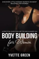 Book cover of Body Building for Women : A Practical Guide For a Better and Slimmer You by Yvette Green