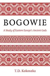 Book cover of Bogowie: A Study of Eastern Europe's Ancient Gods by T.D. Kokoszka