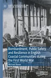 Book cover of Bombardment, Public Safety and Resilience in English Coastal Communities during the First World War by Michael Reeve