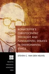 Book cover of Bonhoeffer’s Christocentric Theology and Fundamental Debates in Environmental Ethics by Steven C. van den Heuvel
