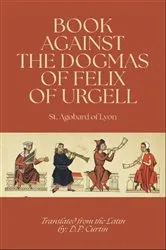 Book cover of Book Against the Dogmas of Felix of Urgell by St. Agobard of Lyon