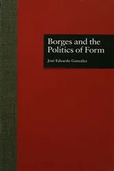 Book cover of Borges and the Politics of Form by Jose Eduardo Gonzalez