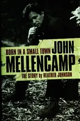 Book cover of Born In A Small Town: John Mellencamp, The Story by Heather Johnson