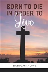 Book cover of BORN TO DIE IN ORDER TO LIVE by Gary J Davis