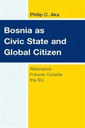 Book cover of Bosnia as Civic State and Global Citizen by Philip C. Aka