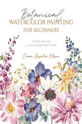Book cover of Botanical Watercolor Painting for Beginners by Cara Olsen