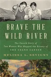 Book cover of Brave the Wild River: The Untold Story of Two Women Who Mapped the Botany of the Grand Canyon by Melissa L. Sevigny