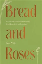 Book cover of Bread and Roses: 100+ Grain Forward Recipes featuring Global Ingredients and Botanicals by Rose Wilde