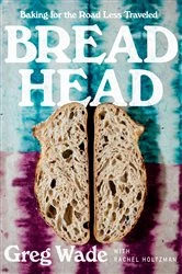 Book cover of Bread Head: Baking for the Road Less Traveled by Greg Wade