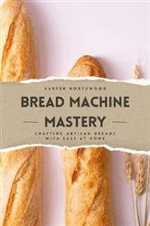 Book cover of Bread Machine Mastery by Harper Northwood