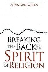 Book cover of Breaking the Back of The Spirit of Religion by AnnMarie Green