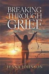 Book cover of Breaking Through Grief by Jeana Johnson