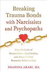 Book cover of Breaking Trauma Bonds with Narcissists and Psychopaths by Shahida Arabi