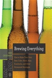Book cover of Brewing Everything: How to Make Your Own Beer, Cider, Mead, Sake, Kombucha, and Other Fermented Beverages (Countryman Know How) by Dan Crissman