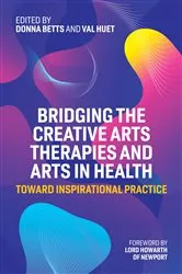 Book cover of Bridging the Creative Arts Therapies and Arts in Health by Dr Donna Betts