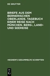 Book cover of Briefe aus dem bernerischen Oberlande. Tagebuch einer Reise nach München. Berg-, Land- und Seereise by Ulrich Hegner