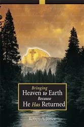 Book cover of Bringing Heaven to Earth Because He Has Returned by Robert A. Jones