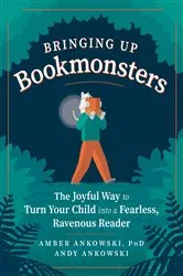 Book cover of Bringing Up Bookmonsters: The Joyful Way to Turn Your Child into a Fearless, Ravenous Reader by Amber Ankowski