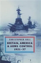 Book cover of Britain, America and Arms Control 1921-37 by Christopher Hall