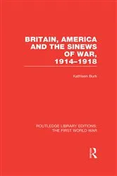 Book cover of Britain, America and the Sinews of War 1914-1918 (RLE The First World War) by Kathleen Burk