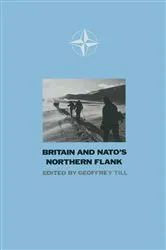 Book cover of Britain and N. A. T. O.'s Northern Flank by Geoffrey Till