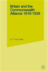 Book cover of Britain and the Commonwealth Alliance, 1918-39 by R. F. Holland