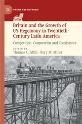 Book cover of Britain and the Growth of US Hegemony in Twentieth-Century Latin America by Thomas C. Mills