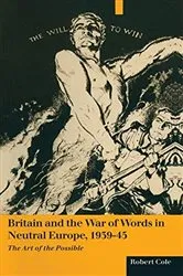 Book cover of Britain And The War Of Words In Neutral Europe 1939-45 by Robert Cole