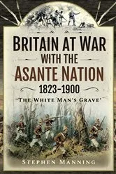 Book cover of Britain at War with the Asante Nation, 1823–1900 by Stephen Manning
