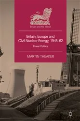 Book cover of Britain, Europe and Civil Nuclear Energy, 1945–62 by Martin Theaker
