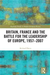Book cover of Britain, France and the Battle for the Leadership of Europe, 1957-2007 by Richard Davis