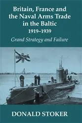 Book cover of Britain, France and the Naval Arms Trade in the Baltic, 1919 -1939 by Donald Stoker