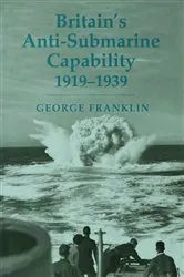 Book cover of Britain's Anti-submarine Capability 1919-1939 by George Franklin