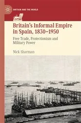 Book cover of Britain’s Informal Empire in Spain, 1830-1950 by Nick Sharman