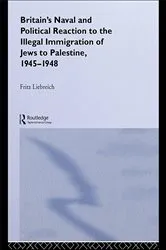 Book cover of Britain's Naval and Political Reaction to the Illegal Immigration of Jews to Palestine, 1945-1949 by Freddy Liebreich
