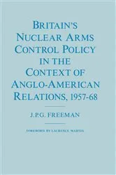 Book cover of Britainâ€™s Nuclear Arms Control Policy in the Context of Anglo-American Relations, 1957â€“68 by J.P.G. Freeman