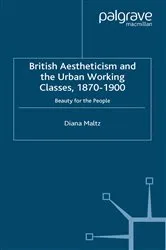 Book cover of British Aestheticism and the Urban Working Classes, 1870-1900 by D. Maltz
