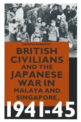 Book cover of British Civilians and the Japanese War in Malaya and Singapore, 1941-45 by Joseph Kennedy