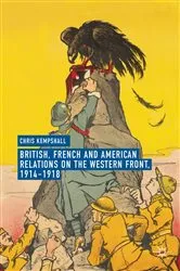 Book cover of British, French and American Relations on the Western Front, 1914–1918 by Chris Kempshall