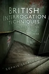Book cover of British Interrogation Techniques in the Second World War by Sophie Jackson