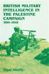 Book cover of British Military Intelligence in the Palestine Campaign, 1914-1918 by Yigal Sheffy