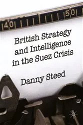 Book cover of British Strategy and Intelligence in the Suez Crisis by Danny Steed
