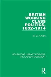 Book cover of British Working Class Politics, 1832-1914 by G. D. H. Cole