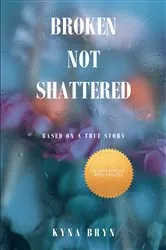 Book cover of Broken Not Shattered by Kyna Bryn