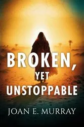 Book cover of Broken, Yet Unstoppable by Joan E Murray