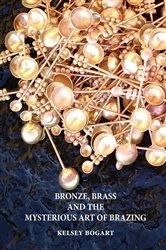 Book cover of Bronze, Brass and the Mysterious Art of Brazing by Kelsey Bogart
