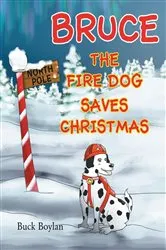 Book cover of Bruce the Fire Dog Saves Christmas by Buck Boylan
